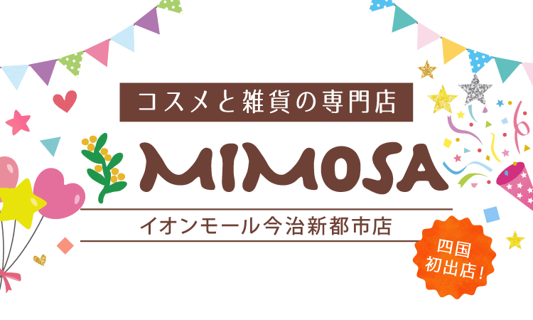 コスメと雑貨の専門店 ミモザ [Mimosa] イオンモール今治新都市店。四国初出店！