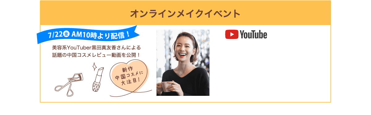 7/22〜 オンラインメイクイベント。美容系YouTuber黒田真友香さんによる話題の中国コスメレビュー動画を公開！