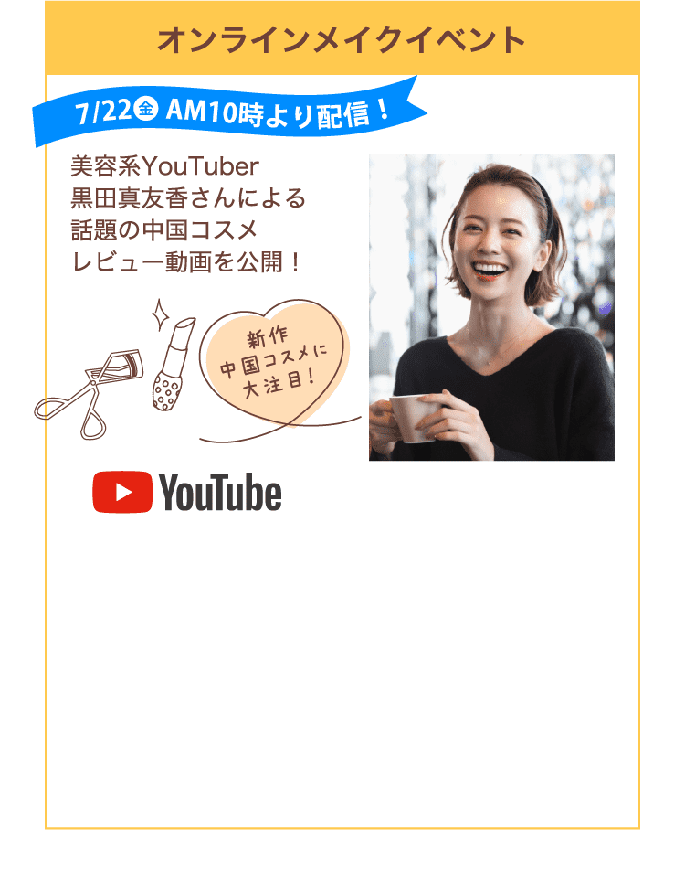 7/22〜 オンラインメイクイベント。美容系YouTuber黒田真友香さんによる話題の中国コスメレビュー動画を公開！