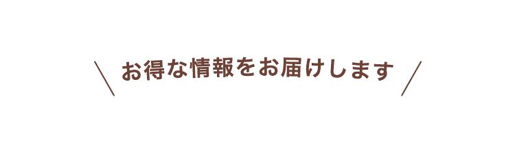 お得な情報をお届けします